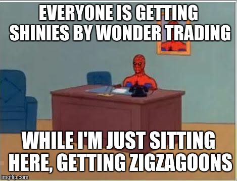 Wonder Trade in a nutshell. | EVERYONE IS GETTING SHINIES BY WONDER TRADING; WHILE I'M JUST SITTING HERE, GETTING ZIGZAGOONS | image tagged in memes,spiderman computer desk,spiderman | made w/ Imgflip meme maker