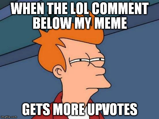 y u no like me, lol | WHEN THE LOL COMMENT BELOW MY MEME; GETS MORE UPVOTES | image tagged in memes,futurama fry | made w/ Imgflip meme maker