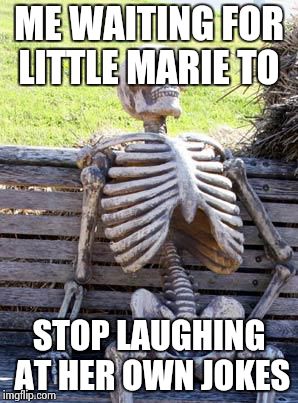 Waiting Skeleton | ME WAITING FOR LITTLE MARIE TO; STOP LAUGHING AT HER OWN JOKES | image tagged in memes,waiting skeleton | made w/ Imgflip meme maker