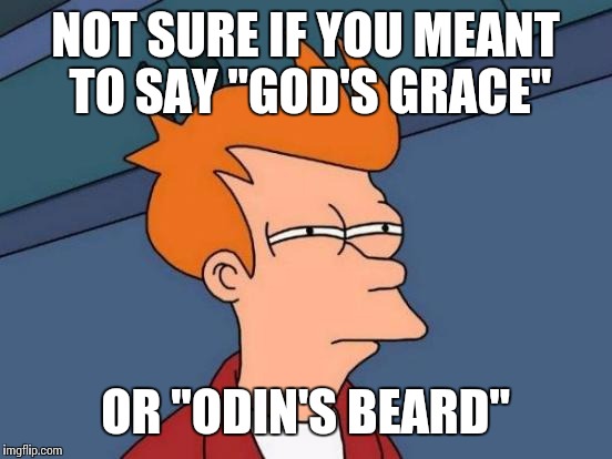 Futurama Fry Meme | NOT SURE IF YOU MEANT TO SAY "GOD'S GRACE" OR "ODIN'S BEARD" | image tagged in memes,futurama fry | made w/ Imgflip meme maker