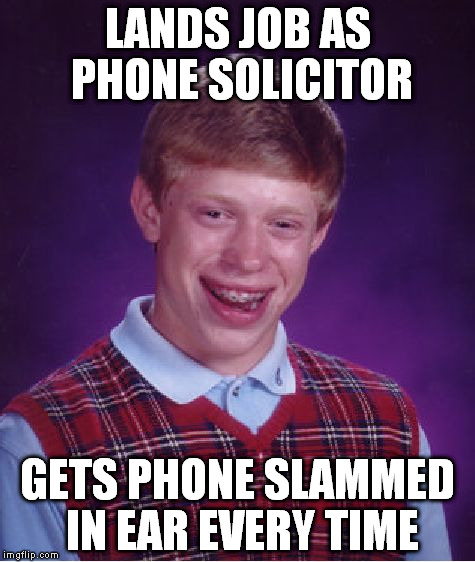 Bad Luck Brian Meme | LANDS JOB AS PHONE SOLICITOR; GETS PHONE SLAMMED IN EAR EVERY TIME | image tagged in memes,bad luck brian | made w/ Imgflip meme maker