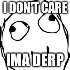 Derp | I DON'T CARE; IMA DERP | image tagged in memes,derp | made w/ Imgflip meme maker
