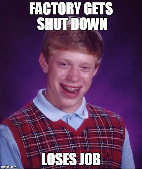 Bad Luck Brian Meme | FACTORY GETS SHUT DOWN LOSES JOB | image tagged in memes,bad luck brian | made w/ Imgflip meme maker