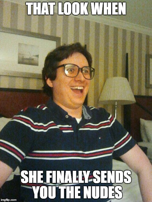THAT LOOK WHEN; SHE FINALLY SENDS YOU THE NUDES | image tagged in reaction guy face,new template,funny | made w/ Imgflip meme maker