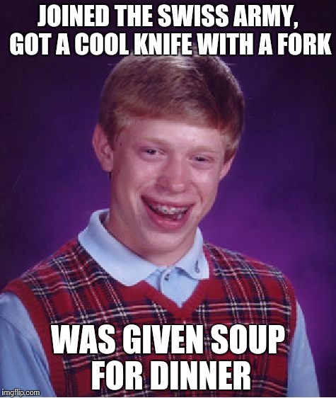 Bad Luck Brian Meme | JOINED THE SWISS ARMY, GOT A COOL KNIFE WITH A FORK; WAS GIVEN SOUP FOR DINNER | image tagged in memes,bad luck brian | made w/ Imgflip meme maker