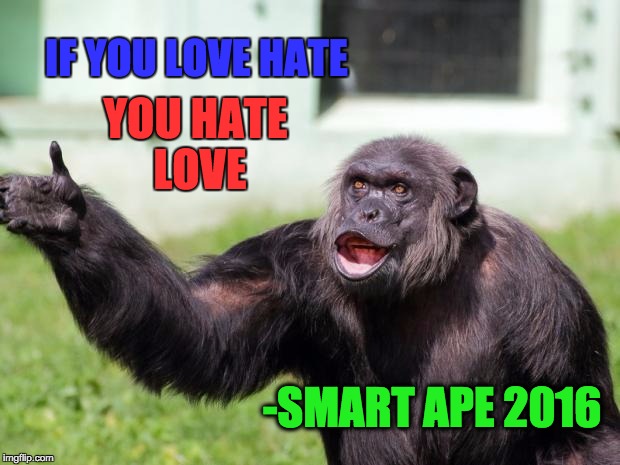 Angry Supervisor Monkey | IF YOU LOVE HATE; YOU HATE LOVE; -SMART APE 2016 | image tagged in angry supervisor monkey | made w/ Imgflip meme maker