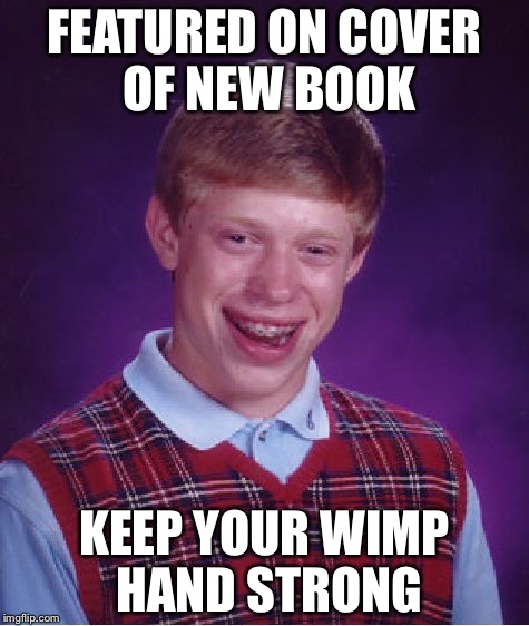 Bad Luck Brian Meme | FEATURED ON COVER OF NEW BOOK; KEEP YOUR WIMP HAND STRONG | image tagged in memes,bad luck brian | made w/ Imgflip meme maker