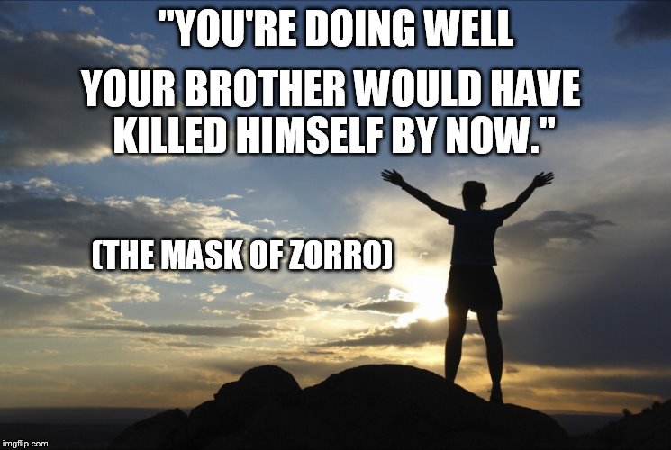 Inspirational Message | "YOU'RE DOING WELL; YOUR BROTHER WOULD HAVE KILLED HIMSELF BY NOW."; (THE MASK OF ZORRO) | image tagged in inspirational,zorro | made w/ Imgflip meme maker