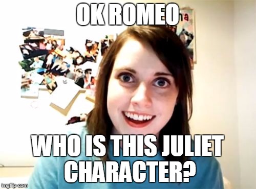 OK ROMEO WHO IS THIS JULIET CHARACTER? | made w/ Imgflip meme maker