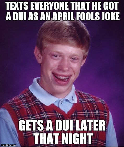 Bad Luck Brian Meme | TEXTS EVERYONE THAT HE GOT A DUI AS AN APRIL FOOLS JOKE; GETS A DUI LATER THAT NIGHT | image tagged in memes,bad luck brian,AdviceAnimals | made w/ Imgflip meme maker