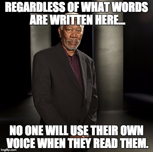 Morgan Freeman | REGARDLESS OF WHAT WORDS ARE WRITTEN HERE... NO ONE WILL USE THEIR OWN VOICE WHEN THEY READ THEM. | image tagged in morgan freeman | made w/ Imgflip meme maker