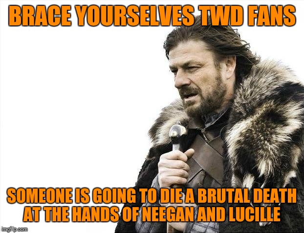 The season finale is upon us! | BRACE YOURSELVES TWD FANS; SOMEONE IS GOING TO DIE A BRUTAL DEATH AT THE HANDS OF NEEGAN AND LUCILLE | image tagged in memes,brace yourselves x is coming,the walking dead | made w/ Imgflip meme maker