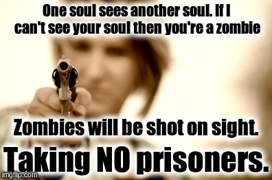 No Soul | One soul sees another soul. If I can't see your soul then you're a zombie; Zombies will be shot on sight. Taking NO prisoners. | image tagged in zombies | made w/ Imgflip meme maker