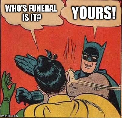 Batman Slapping Robin Meme | WHO'S FUNERAL IS IT? YOURS! | image tagged in memes,batman slapping robin | made w/ Imgflip meme maker