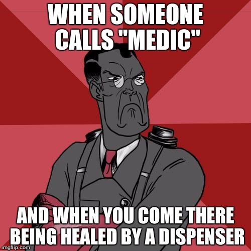TF2 Angry medic  | WHEN SOMEONE CALLS "MEDIC"; AND WHEN YOU COME THERE BEING HEALED BY A DISPENSER | image tagged in tf2 angry medic | made w/ Imgflip meme maker