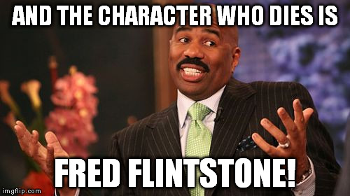 Steve Harvey | AND THE CHARACTER WHO DIES IS; FRED FLINTSTONE! | image tagged in memes,steve harvey | made w/ Imgflip meme maker