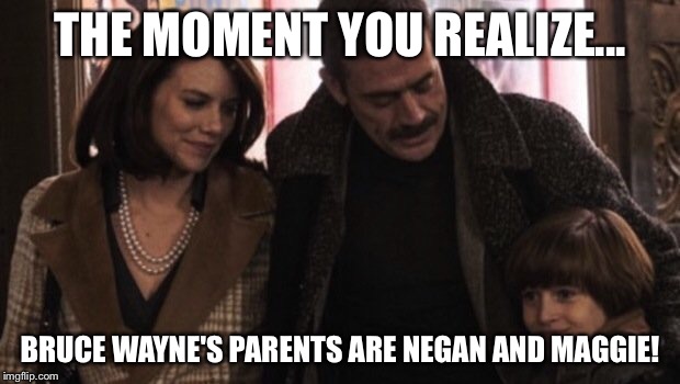 Batman meets the Walking Dead!  | THE MOMENT YOU REALIZE... BRUCE WAYNE'S PARENTS ARE NEGAN AND MAGGIE! | image tagged in walking dead,batman,negan,maggie,batman v superman,bruce wayne | made w/ Imgflip meme maker