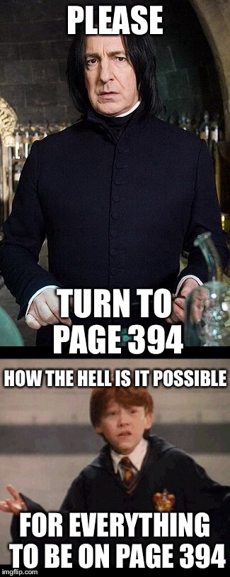 Hp Ron and shape | PLEASE; TURN TO PAGE 394; HOW THE HELL IS IT POSSIBLE; FOR EVERYTHING TO BE ON PAGE 394 | image tagged in memes | made w/ Imgflip meme maker