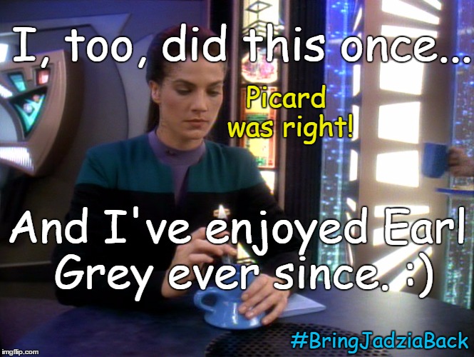I, too, did this once... And I've enjoyed Earl Grey ever since. :) #BringJadziaBack Picard was right! | made w/ Imgflip meme maker