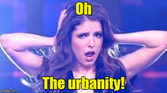 I don't believe it Anna | Oh The urbanity! | image tagged in i don't believe it anna | made w/ Imgflip meme maker