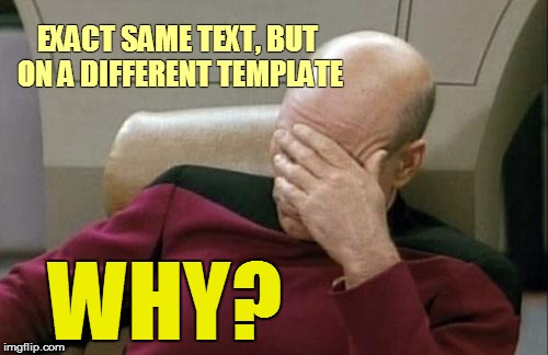 Captain Picard Facepalm Meme | EXACT SAME TEXT, BUT ON A DIFFERENT TEMPLATE; WHY? | image tagged in memes,captain picard facepalm | made w/ Imgflip meme maker