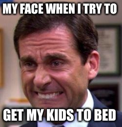 Michael Scott | MY FACE WHEN I TRY TO; GET MY KIDS TO BED | image tagged in michael scott | made w/ Imgflip meme maker