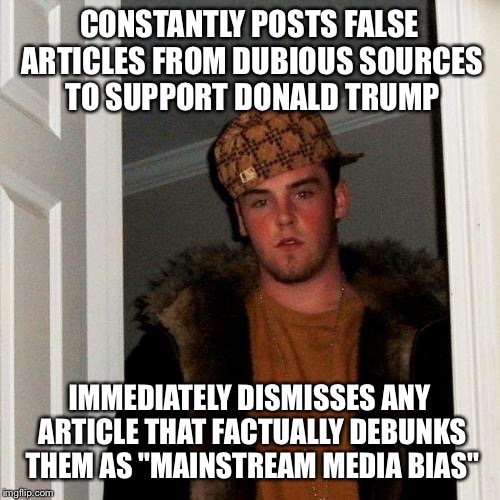 Scumbag Steve | CONSTANTLY POSTS FALSE ARTICLES FROM DUBIOUS SOURCES TO SUPPORT DONALD TRUMP; IMMEDIATELY DISMISSES ANY ARTICLE THAT FACTUALLY DEBUNKS THEM AS "MAINSTREAM MEDIA BIAS" | image tagged in memes,scumbag steve,AdviceAnimals | made w/ Imgflip meme maker