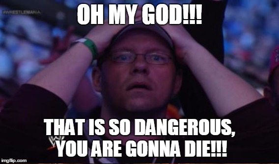 OH MY GOD!!! THAT IS SO DANGEROUS, YOU ARE GONNA DIE!!! | made w/ Imgflip meme maker