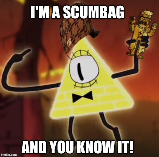 WTF Bill Cipher |  I'M A SCUMBAG; AND YOU KNOW IT! | image tagged in wtf bill cipher,scumbag | made w/ Imgflip meme maker