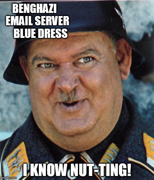 Seageant Schultz | BENGHAZI  
EMAIL SERVER     BLUE DRESS; I KNOW NUT-TING! | image tagged in seageant schultz,hillary clinton,blue dress,benghazi | made w/ Imgflip meme maker
