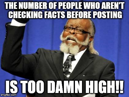 Check your facts folks! | THE NUMBER OF PEOPLE WHO AREN'T CHECKING FACTS BEFORE POSTING; IS TOO DAMN HIGH!! | image tagged in memes,too damn high | made w/ Imgflip meme maker