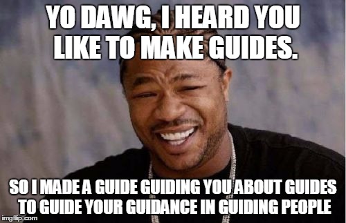 Yo Dawg Heard You Meme | YO DAWG, I HEARD YOU LIKE TO MAKE GUIDES. SO I MADE A GUIDE GUIDING YOU ABOUT GUIDES TO GUIDE YOUR GUIDANCE IN GUIDING PEOPLE | image tagged in memes,yo dawg heard you | made w/ Imgflip meme maker