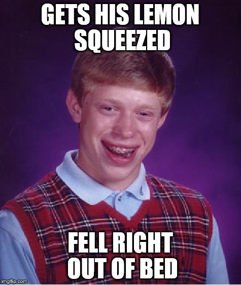 Bad Luck Brian Meme | GETS HIS LEMON SQUEEZED FELL RIGHT OUT OF BED | image tagged in memes,bad luck brian | made w/ Imgflip meme maker