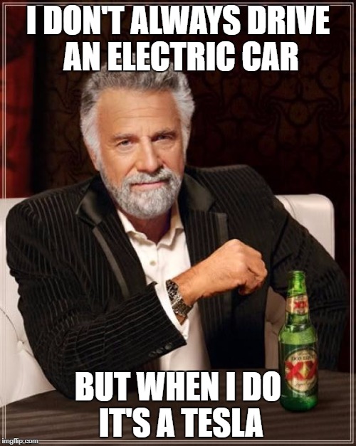 The Most Interesting Man In The World Meme | I DON'T ALWAYS DRIVE AN ELECTRIC CAR; BUT WHEN I DO IT'S A TESLA | image tagged in memes,the most interesting man in the world | made w/ Imgflip meme maker