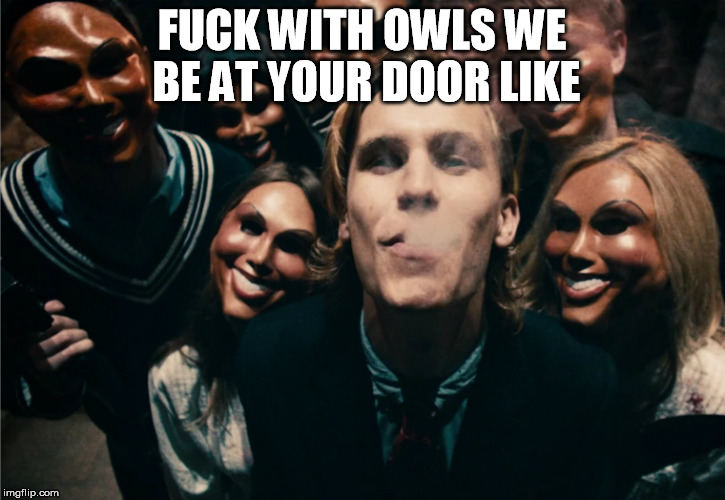 Purge | FUCK WITH OWLS WE BE AT YOUR DOOR LIKE | image tagged in purge | made w/ Imgflip meme maker