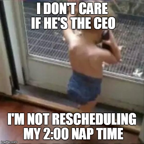 baby phone |  I DON'T CARE IF HE'S THE CEO; I'M NOT RESCHEDULING MY 2:00 NAP TIME | image tagged in baby phone | made w/ Imgflip meme maker