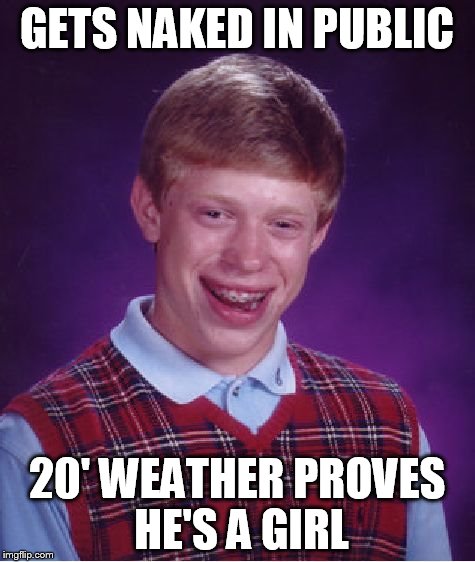 Bad Luck Brian Meme | GETS NAKED IN PUBLIC 20' WEATHER PROVES HE'S A GIRL | image tagged in memes,bad luck brian | made w/ Imgflip meme maker