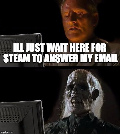 I'll Just Wait Here Meme | ILL JUST WAIT HERE FOR STEAM TO ANSWER MY EMAIL | image tagged in memes,ill just wait here | made w/ Imgflip meme maker