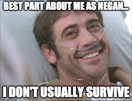 BEST PART ABOUT ME AS NEGAN... I DON'T USUALLY SURVIVE | image tagged in jeffreydeannegan | made w/ Imgflip meme maker