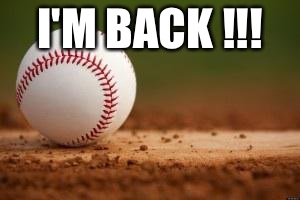 Baseball | I'M BACK !!! | image tagged in baseball | made w/ Imgflip meme maker
