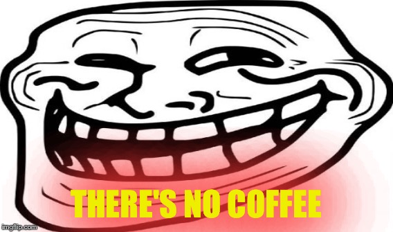 THERE'S NO COFFEE | made w/ Imgflip meme maker