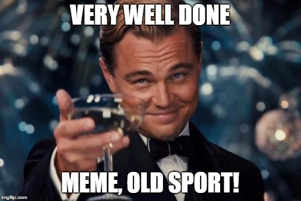 Leonardo Dicaprio Cheers Meme | VERY WELL DONE MEME, OLD SPORT! | image tagged in memes,leonardo dicaprio cheers | made w/ Imgflip meme maker