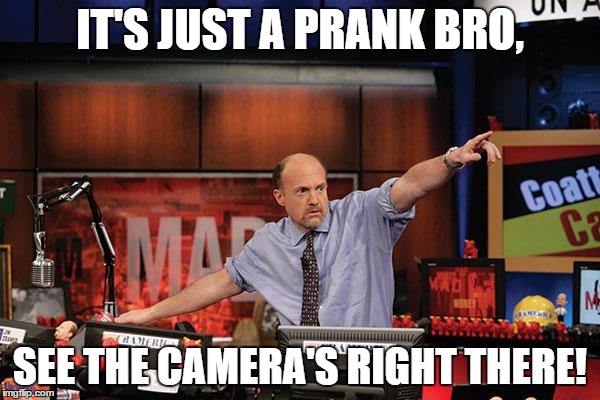 Mad Money Jim Cramer Meme | IT'S JUST A PRANK BRO, SEE THE CAMERA'S RIGHT THERE! | image tagged in memes,mad money jim cramer | made w/ Imgflip meme maker