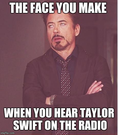 I don't like Taylor Swift | THE FACE YOU MAKE; WHEN YOU HEAR TAYLOR SWIFT ON THE RADIO | image tagged in memes,face you make robert downey jr | made w/ Imgflip meme maker