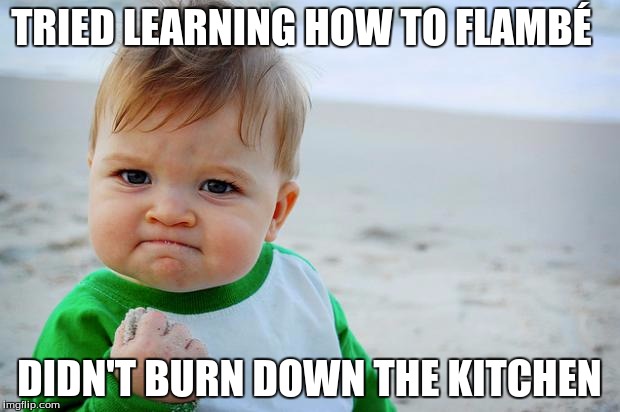 sucess kid | TRIED LEARNING HOW TO FLAMBÉ; DIDN'T BURN DOWN THE KITCHEN | image tagged in sucess kid | made w/ Imgflip meme maker
