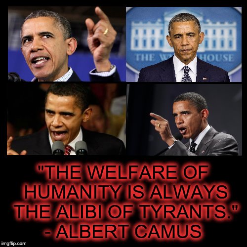 Tyrant | "THE WELFARE OF HUMANITY IS ALWAYS THE ALIBI OF TYRANTS." - ALBERT CAMUS | image tagged in obama | made w/ Imgflip meme maker