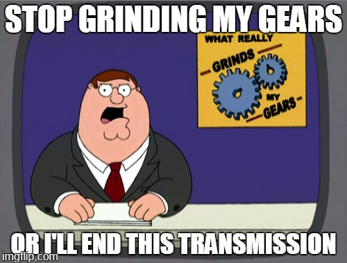 Peter Griffin News Meme | STOP GRINDING MY GEARS; OR I'LL END THIS TRANSMISSION | image tagged in memes,peter griffin news | made w/ Imgflip meme maker