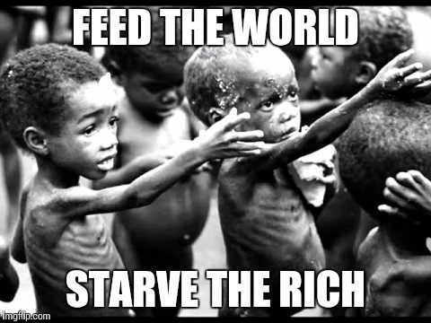 starving kids |  FEED THE WORLD; STARVE THE RICH | image tagged in starving kids | made w/ Imgflip meme maker