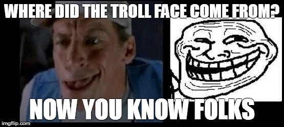 WHERE DID THE TROLL FACE COME FROM? NOW YOU KNOW FOLKS | made w/ Imgflip meme maker