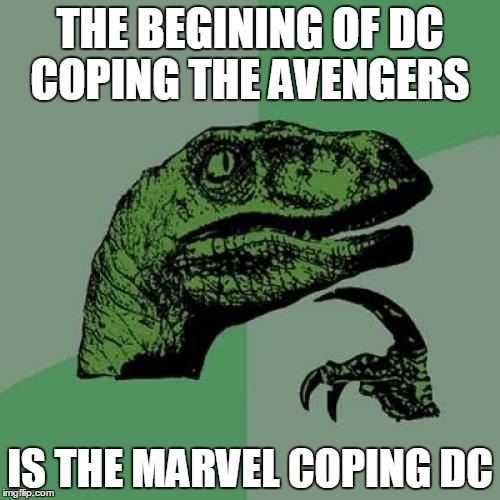 With dc's justice league starting with batman v superman and cap american civil war | THE BEGINING OF DC COPING THE AVENGERS; IS THE MARVEL COPING DC | image tagged in memes,philosoraptor | made w/ Imgflip meme maker